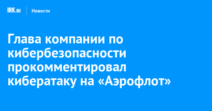 Глава компании по кибербезопасности прокомментировал кибератаку на «Аэрофлот»