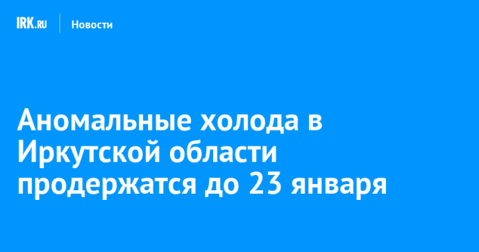 Аномальные холода в Иркутской области продержатся до 23 января