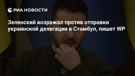 Зеленский возражал против отправки украинской делегации в Стамбул, пишет WP