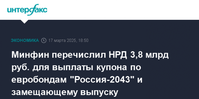 Минфин перечислил НРД 3,8 млрд руб. для выплаты купона по евробондам "Россия-2043" и замещающему выпуску