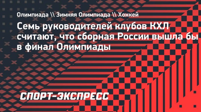 Семь руководителей клубов КХЛ считают, что сборная России вышла бы в финал Олимпиады