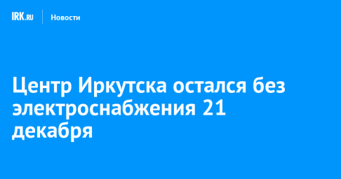 Центр Иркутска остался без электроснабжения 21 декабря