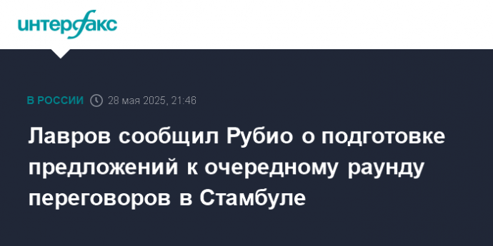 Лавров сообщил Рубио о подготовке предложений к очередному раунду переговоров в Стамбуле