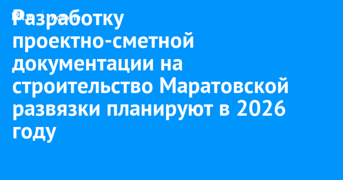 Разработку проектно-сметной документации на строительство Маратовской развязки планируют начать в 2026 году
