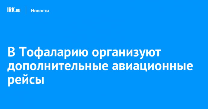 В Тофаларию организуют дополнительные авиационные рейсы