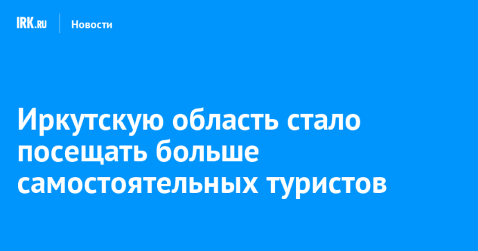 Иркутскую область стало посещать больше самостоятельных туристов