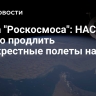 Глава "Роскосмоса": НАСА готово продлить перекрестные полеты на МКС