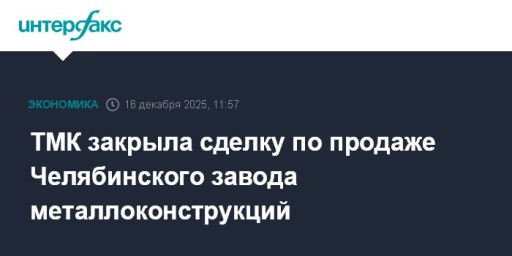 ТМК закрыла сделку по продаже Челябинского завода металлоконструкций