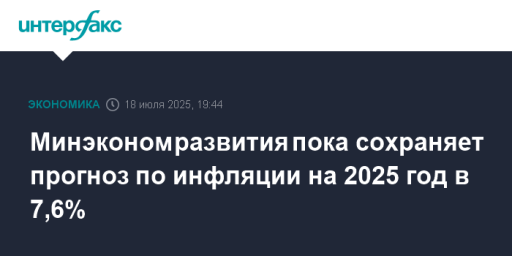 Минэкономразвития пока сохраняет прогноз по инфляции на 2025 год в 7,6%