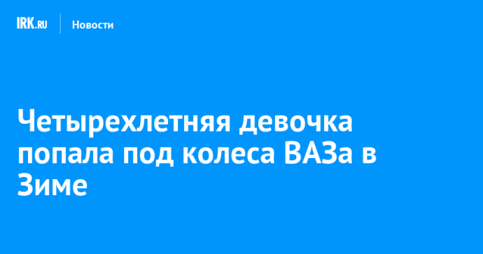 Четырехлетняя девочка попала под колеса ВАЗа в Зиме