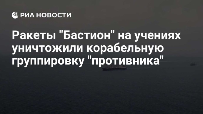 Ракеты "Бастион" на учениях уничтожили корабельную группировку "противника"