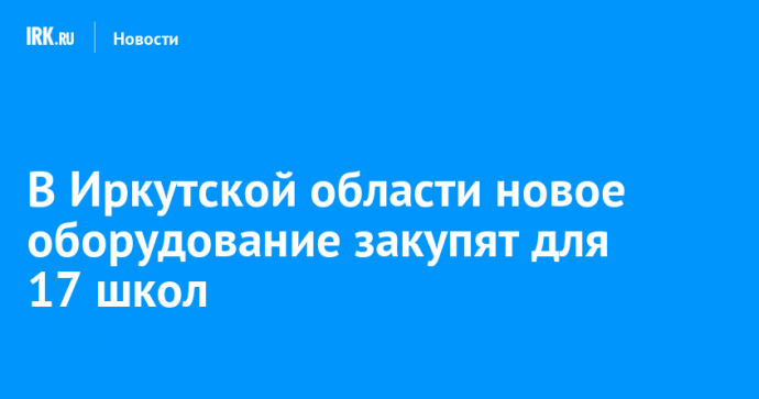 В Иркутской области новое оборудование закупят для 17 школ