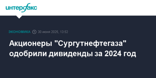 Акционеры "Сургутнефтегаза" одобрили дивиденды за 2024 год