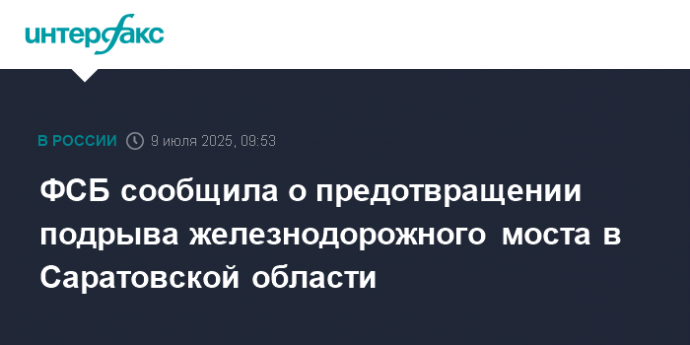 ФСБ сообщила о предотвращении подрыва железнодорожного моста в Саратовской области