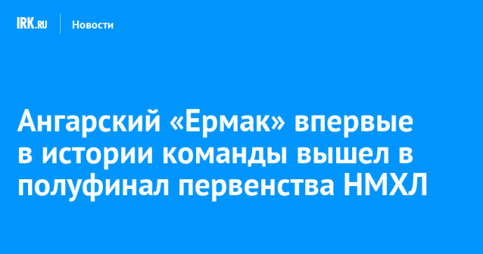 Ангарский «Ермак» впервые в истории команды вышел в полуфинал первенства НМХЛ