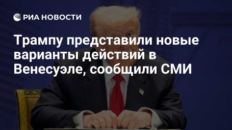 Трампу представили новые варианты действий в Венесуэле, сообщили СМИ