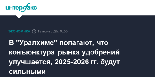 В "Уралхиме" полагают, что конъюнктура рынка удобрений улучшается, 2025-2026 гг. будут сильными