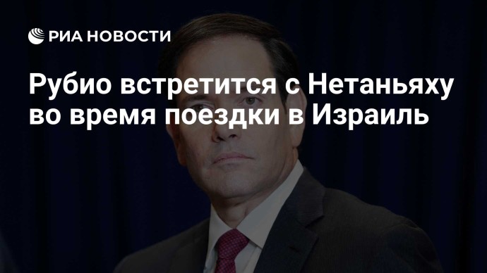 Рубио встретится с Нетаньяху во время поездки в Израиль