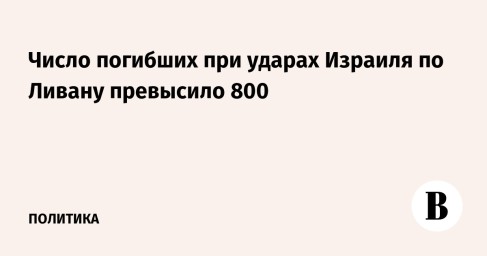 Число погибших при ударах Израиля по Ливану превысило 800