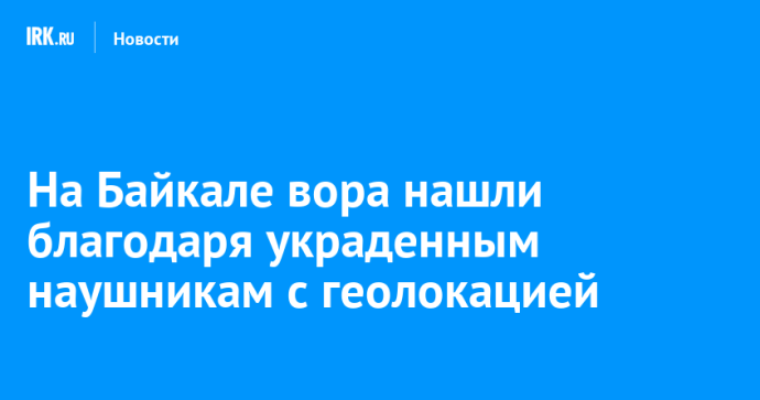 На Байкале вора нашли благодаря украденным наушникам с геолокацией На Байкале вора нашли благодаря украденным наушникам с геолокацией