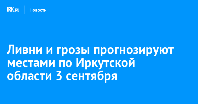 Ливни и грозы прогнозируют местами по Иркутской области 3 сентября
