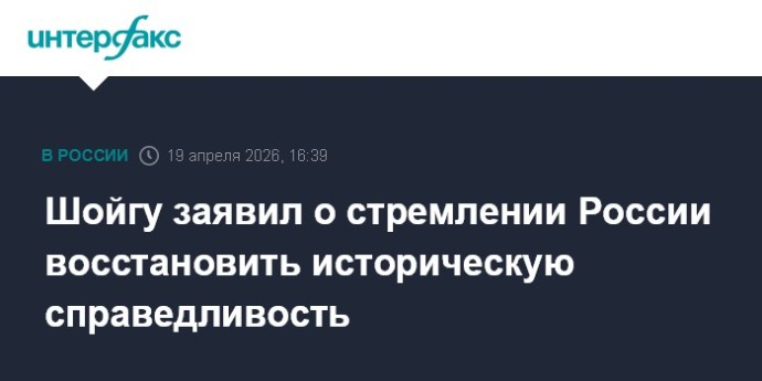 Шойгу заявил о стремлении России восстановить историческую справедливость