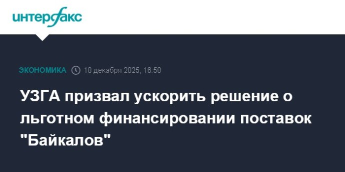 УЗГА призвал ускорить решение о льготном финансировании поставок "Байкалов"