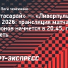 «Галатасарай» — «Ливерпуль»: трансляция матча Лиги чемпионов начнется в 20.45