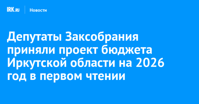 Депутаты Заксобрания приняли проект бюджета Иркутской области на 2026 год в первом чтении Депутаты Заксобрания приняли проект бюджета Иркутской области на 2026 год в первом чтении
