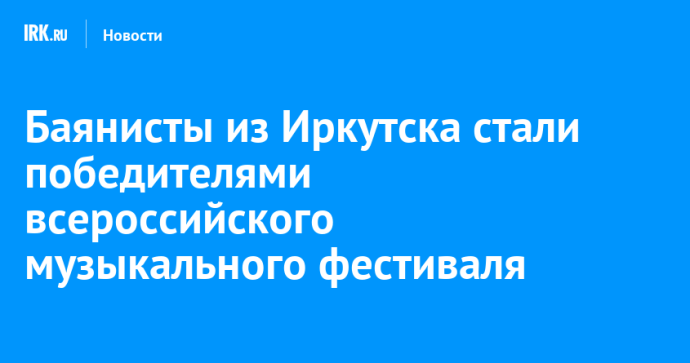 Баянисты из Иркутска стали победителями всероссийского музыкального фестиваля Баянисты из Иркутска стали победителями всероссийского музыкального фестиваля