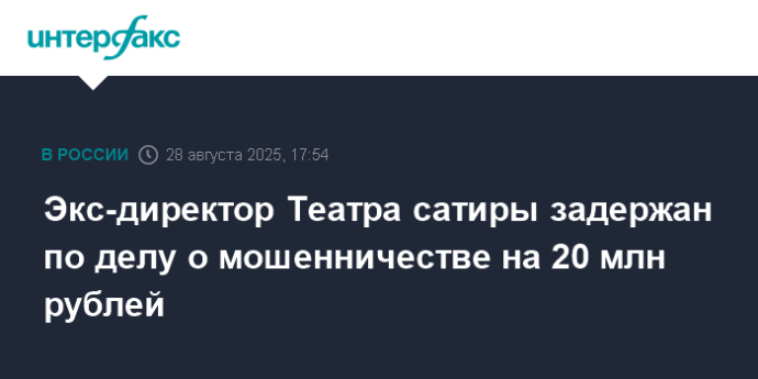 Экс-директор Театра сатиры задержан по делу о мошенничестве на 20 млн рублей