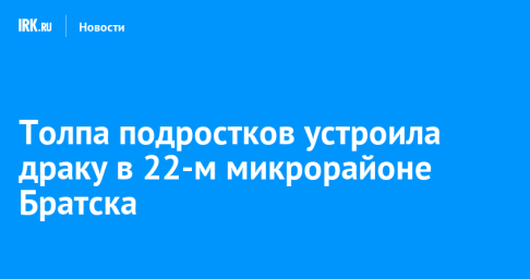 Толпа подростков устроила драку в 22-м микрорайоне Братска