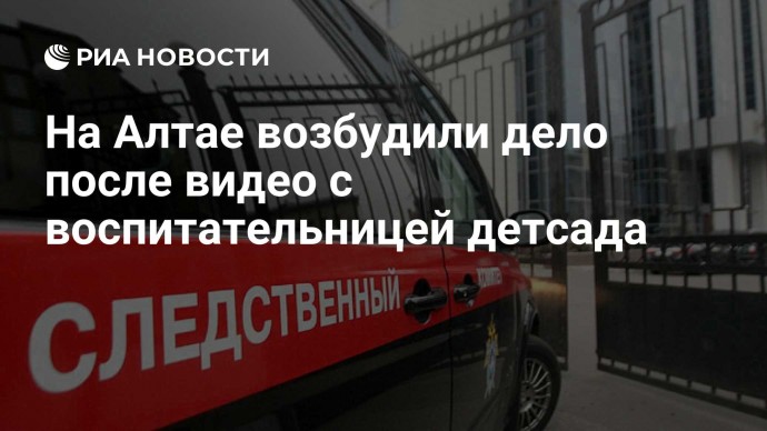 На Алтае возбудили дело после видео с воспитательницей детсада