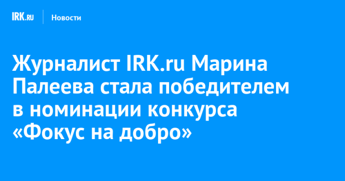 Журналист IRK.ru Марина Палеева стала победителем в номинации конкурса «Фокус на добро» Журналист IRK.ru Марина Палеева стала победителем в номинации конкурса «Фокус на добро»