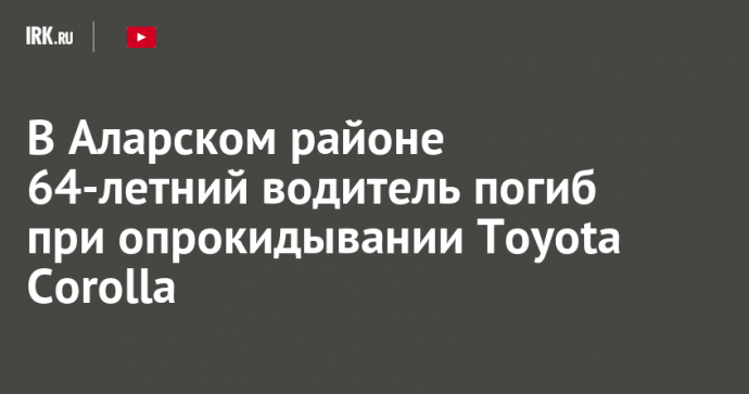 В Аларском районе 64-летний водитель погиб при опрокидывании Toyota Corolla