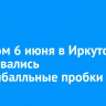 Вечером 6 июня в Иркутске образовались восьмибалльные пробки