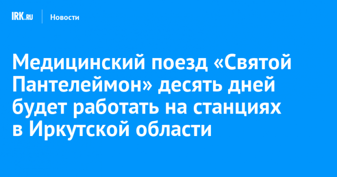 Медицинский поезд «Святой Пантелеймон» десять дней будет работать на станциях в Иркутской области