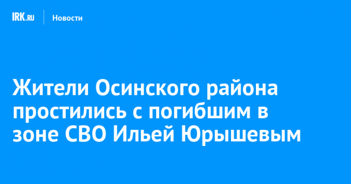 Жители Осинского района простились с погибшим в зоне СВО Ильей Юрышевым