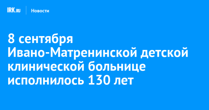 8 сентября Ивано-Матренинской детской клинической больнице исполнилось 130 лет