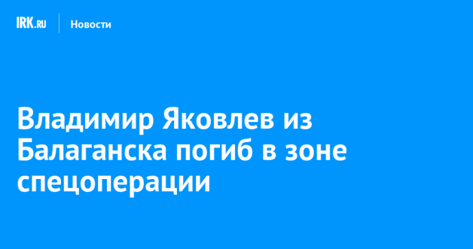 Владимир Яковлев из Балаганска погиб в зоне спецоперации
