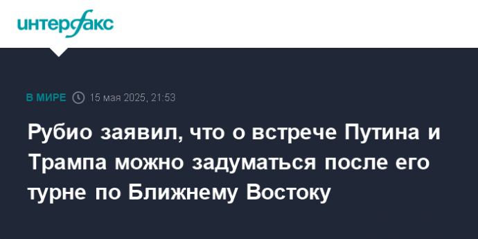 Рубио заявил, что о встрече Путина и Трампа можно задуматься после его турне по Ближнему Востоку