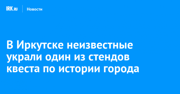 В Иркутске неизвестные украли один из стендов квеста по истории города