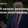 Трамп назвал разговор с Путиным позитивным