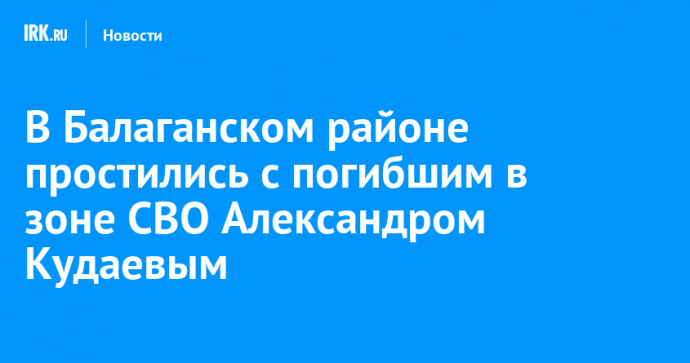 В Балаганском районе простились с погибшим в зоне СВО Александром Кудаевым
