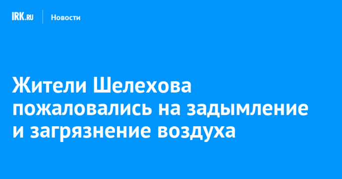 Жители Шелехова пожаловались на задымление и загрязнение воздуха
