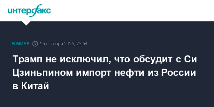 Трамп не исключил, что обсудит с Си Цзиньпином импорт нефти из России в Китай Трамп не исключил, что обсудит с Си Цзиньпином импорт нефти из России в Китай
