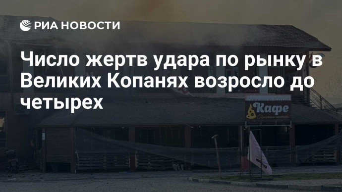 Число жертв удара по рынку в Великих Копанях возросло до четырех