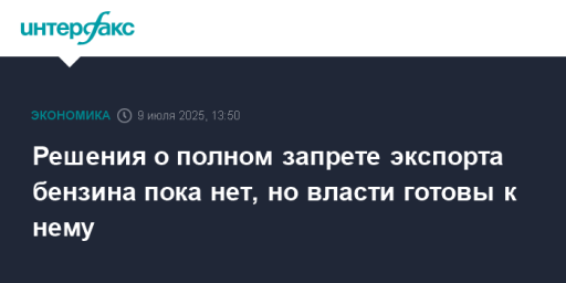 Решения о полном запрете экспорта бензина пока нет, но власти готовы к нему
