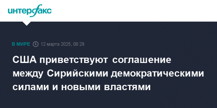 США приветствуют соглашение между Сирийскими демократическими силами и новыми властями