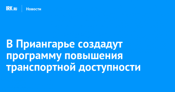 В Приангарье создадут программу повышения транспортной доступности